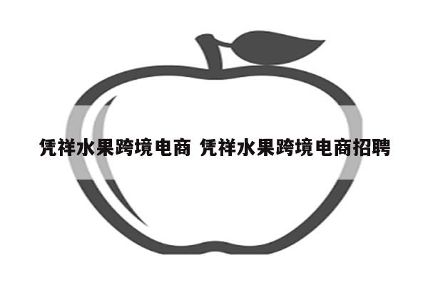 凭祥水果跨境电商 凭祥水果跨境电商招聘