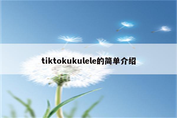 tiktokukulele的简单介绍