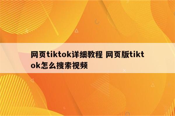 网页tiktok详细教程 网页版tiktok怎么搜索视频