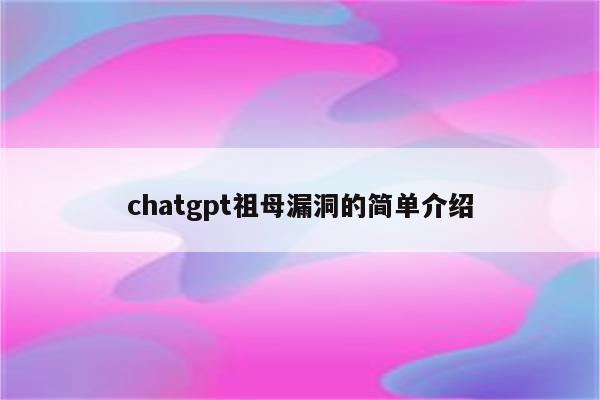 chatgpt祖母漏洞的简单介绍