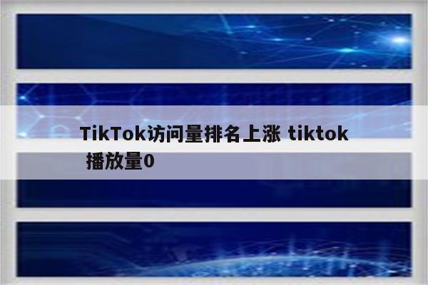 TikTok访问量排名上涨 tiktok 播放量0