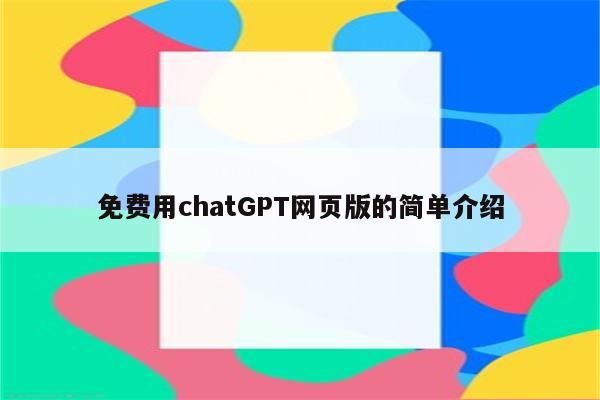 免费用chatGPT网页版的简单介绍