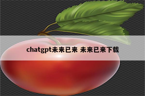 chatgpt未来已来 未来已来下载