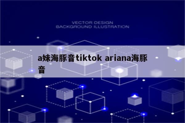 a妹海豚音tiktok ariana海豚音