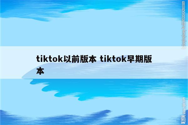 tiktok以前版本 tiktok早期版本