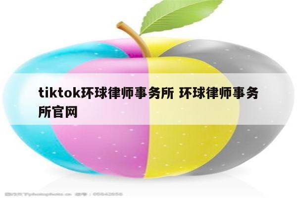 tiktok环球律师事务所 环球律师事务所官网