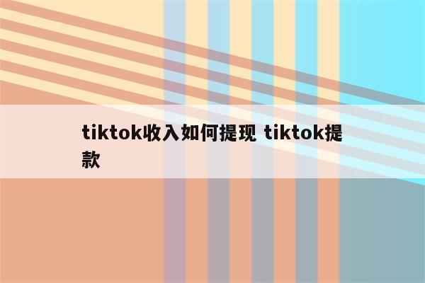 tiktok收入如何提现 tiktok提款