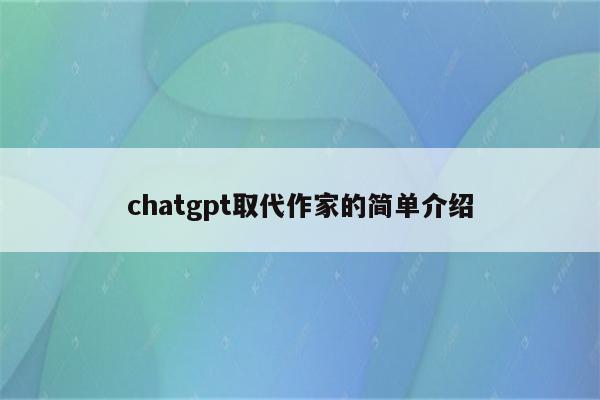 chatgpt取代作家的简单介绍