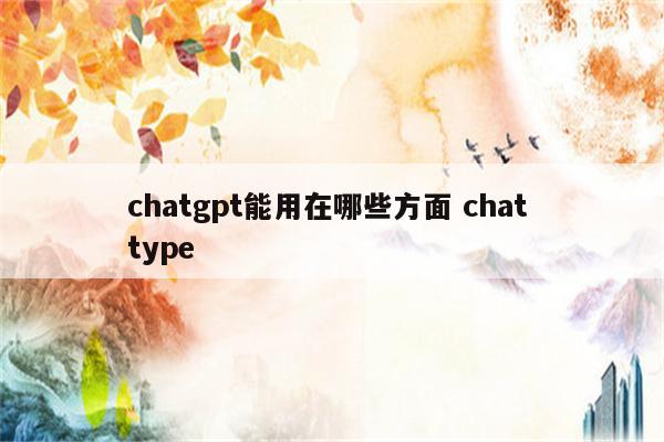 chatgpt能用在哪些方面 chat type