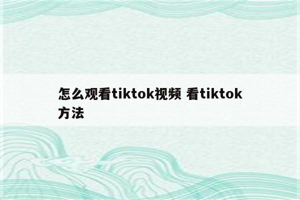 怎么观看tiktok视频 看tiktok方法