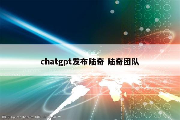 chatgpt发布陆奇 陆奇团队