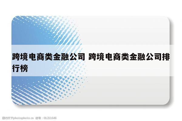 跨境电商类金融公司 跨境电商类金融公司排行榜
