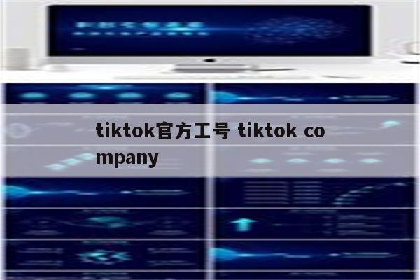 tiktok官方工号 tiktok company