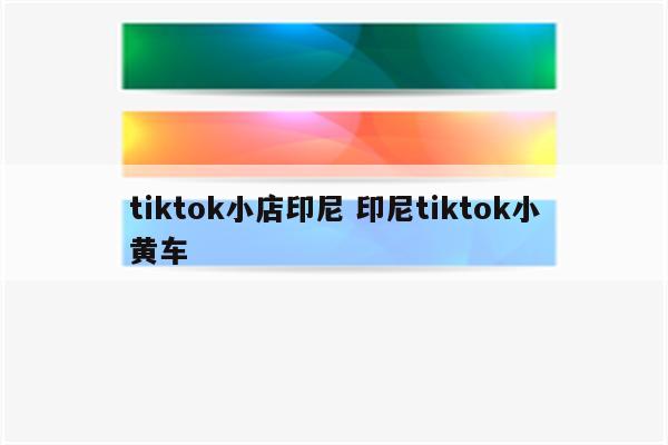 tiktok小店印尼 印尼tiktok小黄车