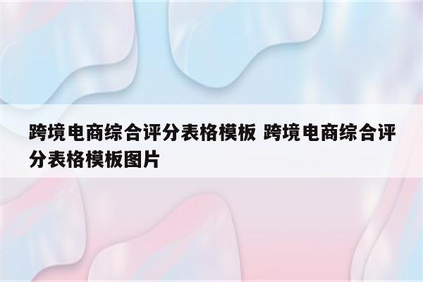 跨境电商综合评分表格模板 跨境电商综合评分表格模板图片