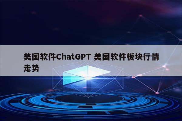 美国软件ChatGPT 美国软件板块行情走势