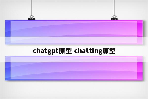 chatgpt原型 chatting原型