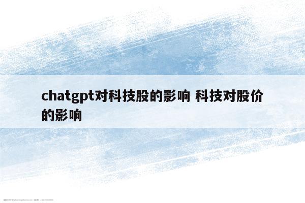 chatgpt对科技股的影响 科技对股价的影响