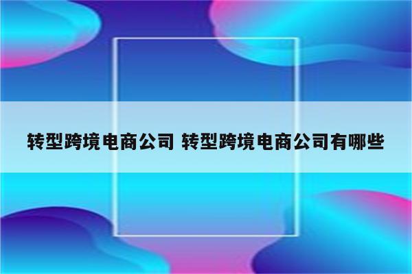 转型跨境电商公司 转型跨境电商公司有哪些