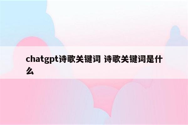 chatgpt诗歌关键词 诗歌关键词是什么
