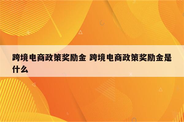 跨境电商政策奖励金 跨境电商政策奖励金是什么