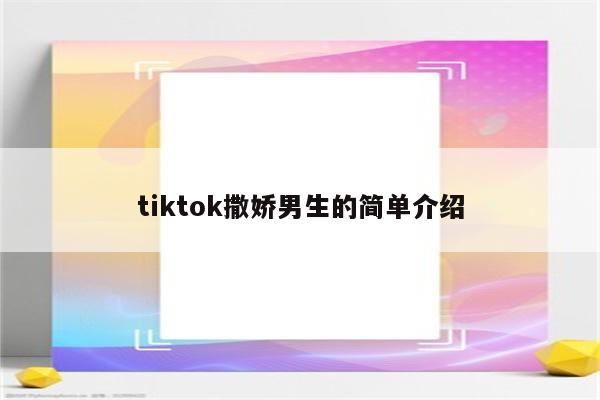 tiktok撒娇男生的简单介绍