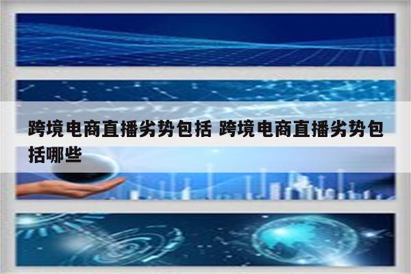 跨境电商直播劣势包括 跨境电商直播劣势包括哪些