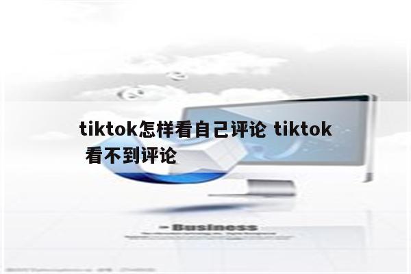 tiktok怎样看自己评论 tiktok 看不到评论