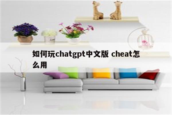 如何玩chatgpt中文版 cheat怎么用
