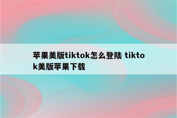 苹果美版tiktok怎么登陆 tiktok美版苹果下载