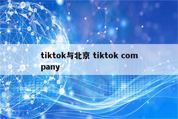 tiktok与北京 tiktok company