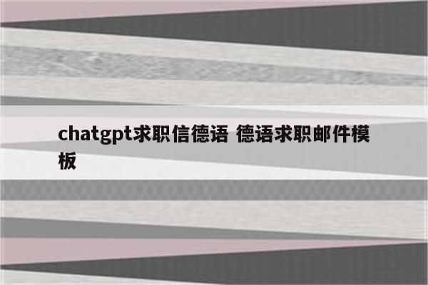 chatgpt求职信德语 德语求职邮件模板