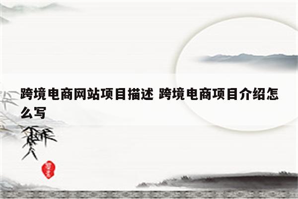 跨境电商网站项目描述 跨境电商项目介绍怎么写