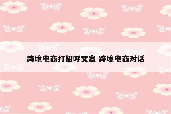 跨境电商打招呼文案 跨境电商对话
