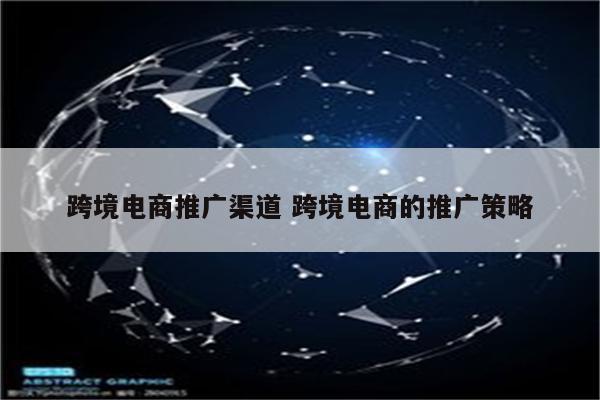 跨境电商推广渠道 跨境电商的推广策略