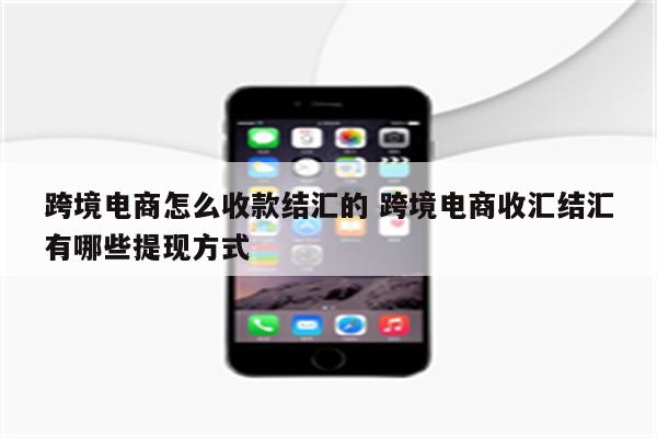 跨境电商怎么收款结汇的 跨境电商收汇结汇有哪些提现方式