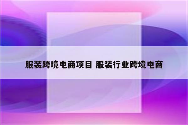 服装跨境电商项目 服装行业跨境电商