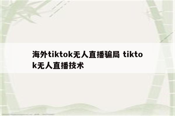 海外tiktok无人直播骗局 tiktok无人直播技术