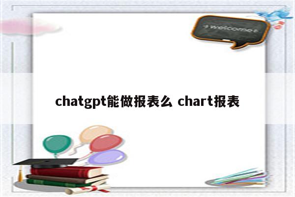 chatgpt能做报表么 chart报表