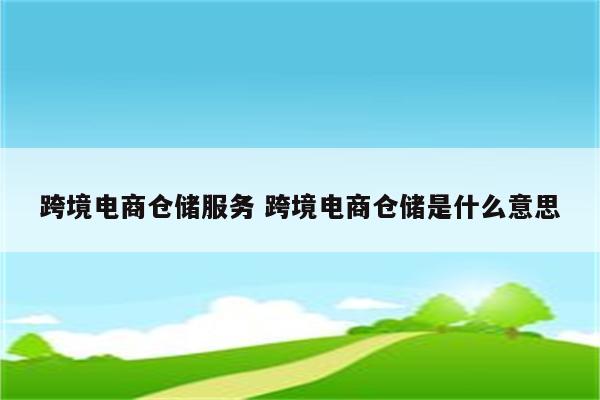 跨境电商仓储服务 跨境电商仓储是什么意思