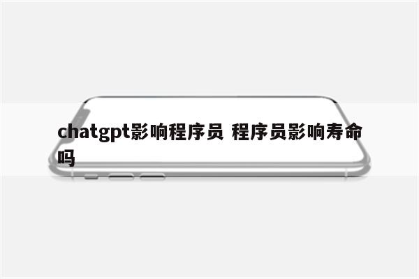 chatgpt影响程序员 程序员影响寿命吗