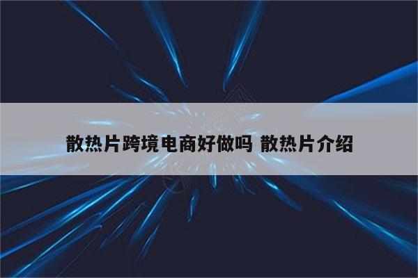 散热片跨境电商好做吗 散热片介绍