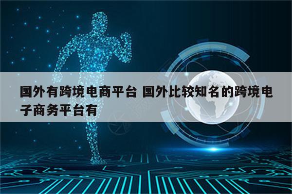 国外有跨境电商平台 国外比较知名的跨境电子商务平台有