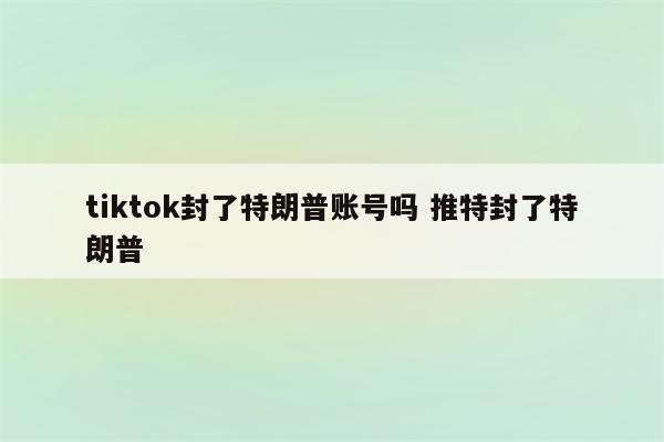 tiktok封了特朗普账号吗 推特封了特朗普