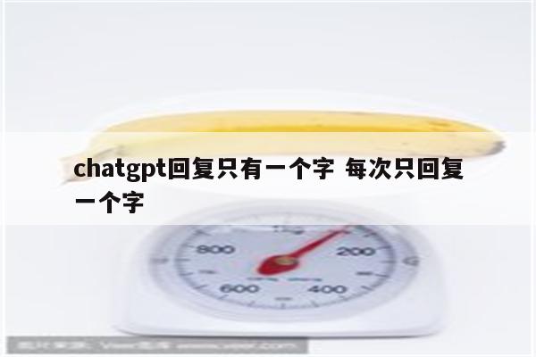 chatgpt回复只有一个字 每次只回复一个字