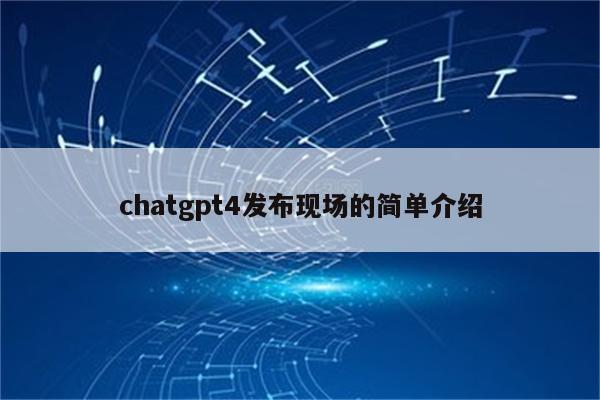 chatgpt4发布现场的简单介绍