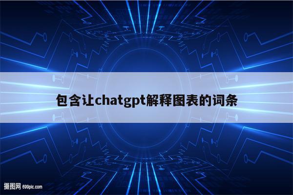包含让chatgpt解释图表的词条