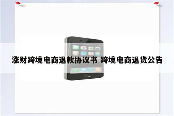 涨财跨境电商退款协议书 跨境电商退货公告