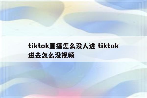 tiktok直播怎么没人进 tiktok进去怎么没视频