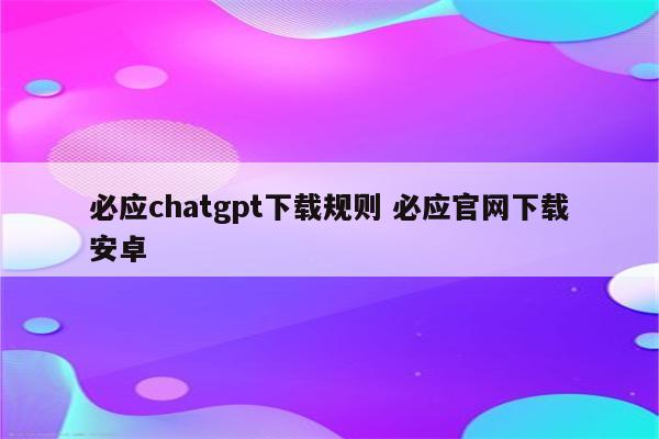 必应chatgpt下载规则 必应官网下载安卓